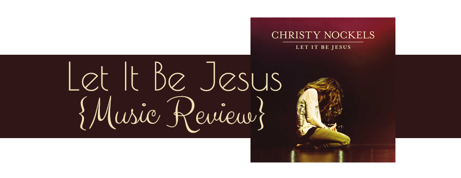 Let It Be Jesus by Christy Nockels {Music Review}