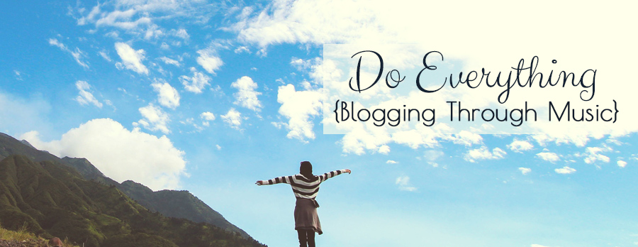 Do Everything {Blogging Through Music}